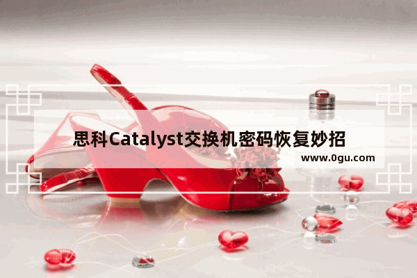 思科Catalyst交换机密码恢复妙招