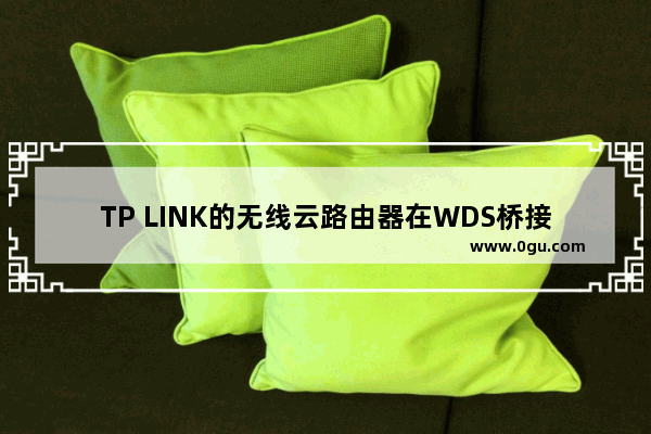 TP LINK的无线云路由器在WDS桥接后可以在线升级吗？