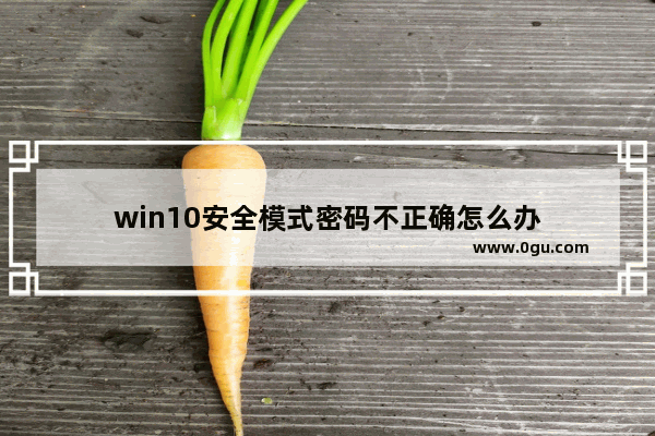 win10安全模式密码不正确怎么办