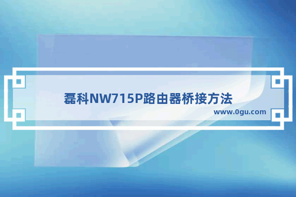 磊科NW715P路由器桥接方法