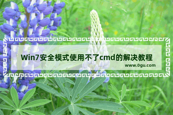 Win7安全模式使用不了cmd的解决教程