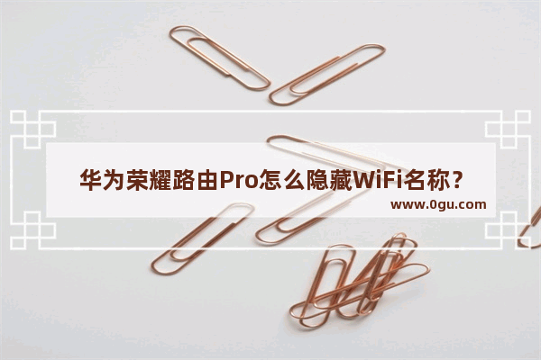 华为荣耀路由Pro怎么隐藏WiFi名称？