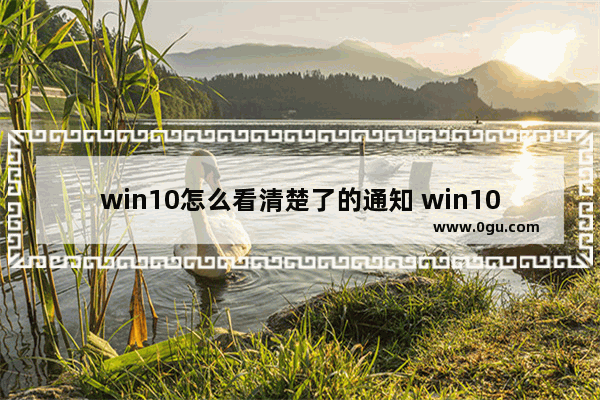 win10怎么看清楚了的通知 win10怎么查看通知