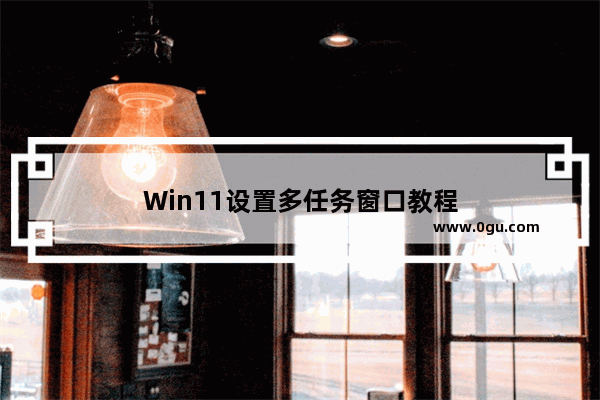 Win11设置多任务窗口教程