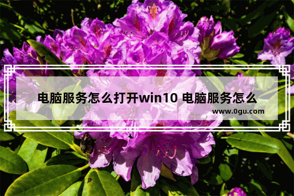 电脑服务怎么打开win10 电脑服务怎么打开命令