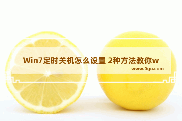 Win7定时关机怎么设置 2种方法教你win7如何设置定时关机