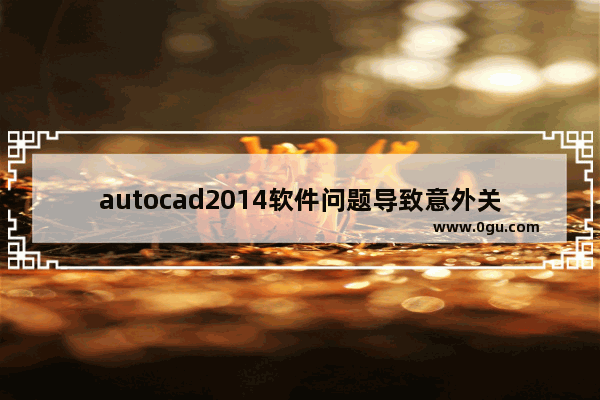 autocad2014软件问题导致意外关闭怎么办 软件问题导致autocad2014意外关闭解决方法