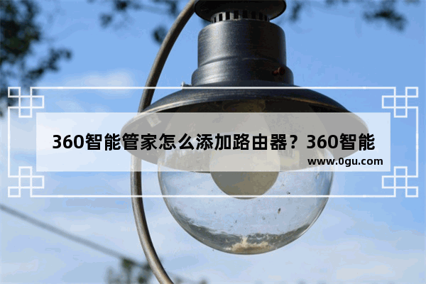 360智能管家怎么添加路由器？360智能管家添加不了路由器怎么办