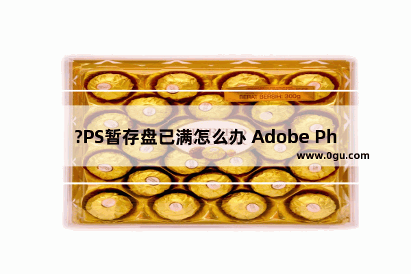 ?PS暂存盘已满怎么办 Adobe Photoshop解决暂存盘已满的方法教程