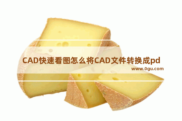 CAD快速看图怎么将CAD文件转换成pdf格式 CAD快速看图将CAD文件转换成pdf格式的方法