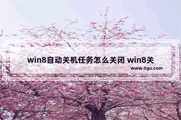 win8自动关机任务怎么关闭 win8关机自动重启