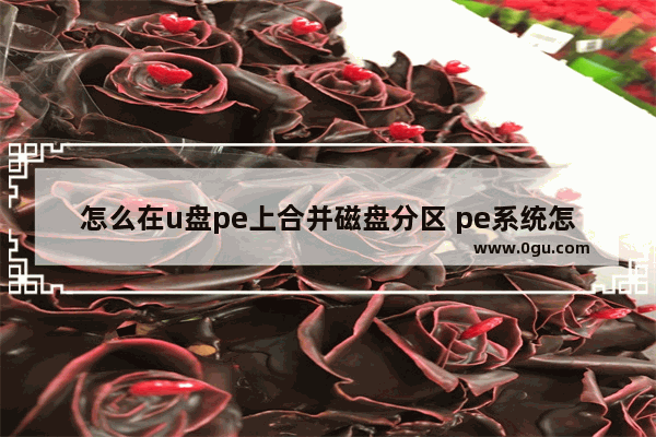 怎么在u盘pe上合并磁盘分区 pe系统怎么合并磁盘