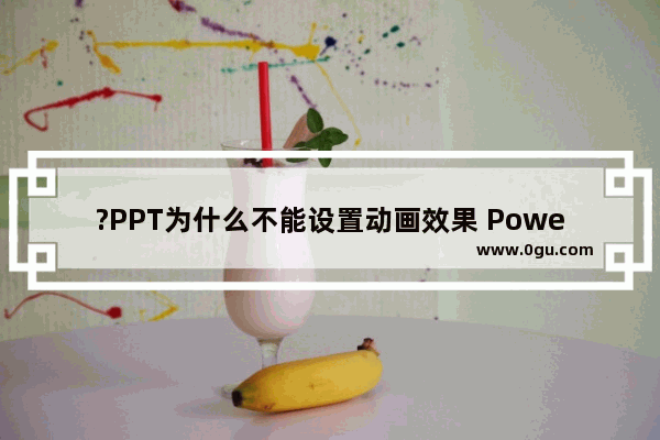 ?PPT为什么不能设置动画效果 PowerPoint演示文稿设置动画效果的方法教程