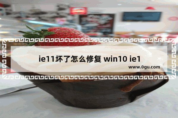 ie11坏了怎么修复 win10 ie11修复