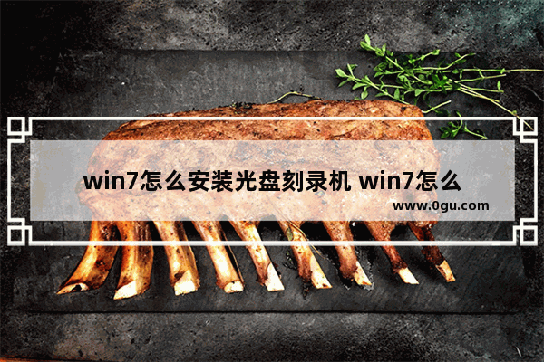 win7怎么安装光盘刻录机 win7怎么安装光盘刻录机驱动程序