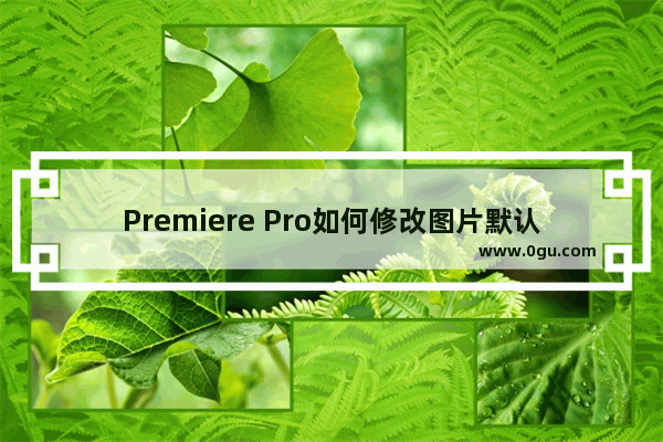 Premiere Pro如何修改图片默认持续时间长度