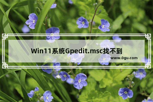 Win11系统Gpedit.msc找不到怎么办 win11组策略编辑器添加方法