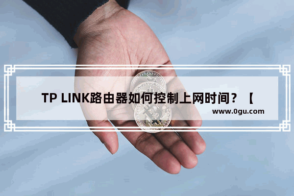 TP LINK路由器如何控制上网时间？【图解】