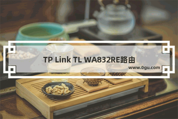 TP Link TL WA832RE路由器扩展(放大)无线信号不成功解决方法