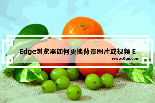 Edge浏览器如何更换背景图片或视频 Edge浏览器更换背景图片或视频的方法