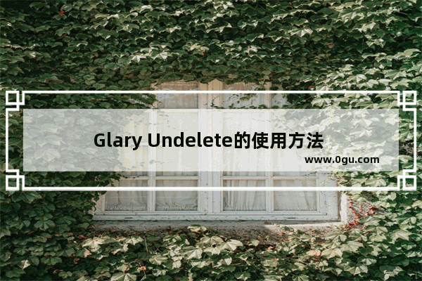 Glary Undelete的使用方法 Glary Undelete怎么免费恢复已删除的数据