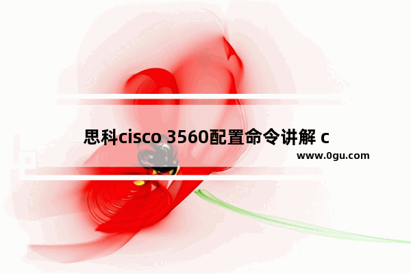 思科cisco 3560配置命令讲解 cisco的几个配置模式