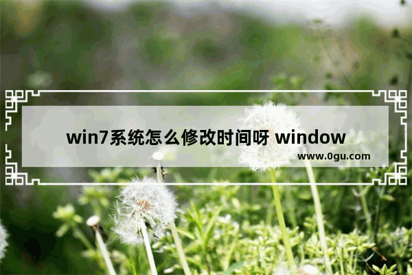 win7系统怎么修改时间呀 windows7怎么修改时间