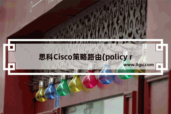 思科Cisco策略路由(policy route)详细介绍