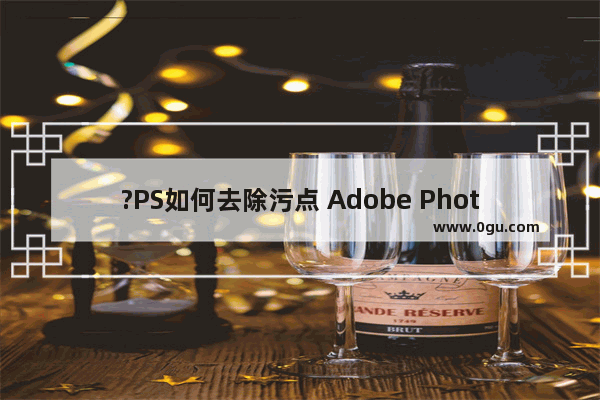 ?PS如何去除污点 Adobe Photoshop去除图片污点的方法教程