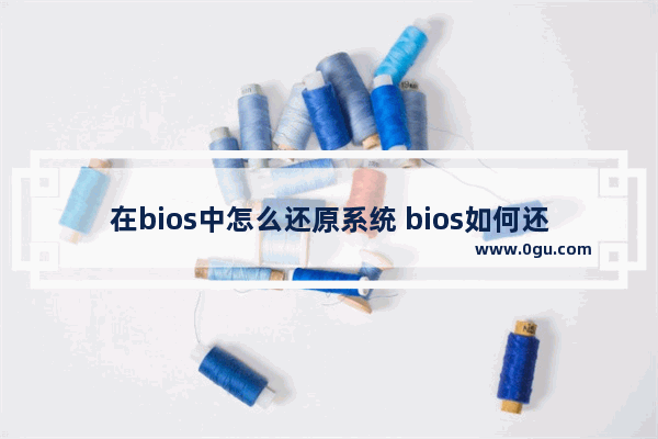 在bios中怎么还原系统 bios如何还原