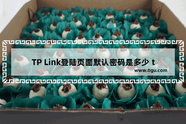 TP Link登陆页面默认密码是多少 tplink密码一般是多少