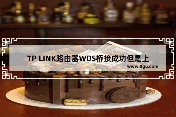 TP LINK路由器WDS桥接成功但是上不了网怎么办？(TP LINK路由器的WDS桥成功但无法上线怎么办？)