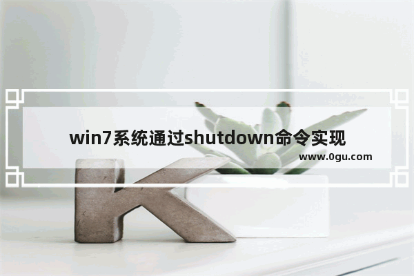 win7系统通过shutdown命令实现定时关机功能