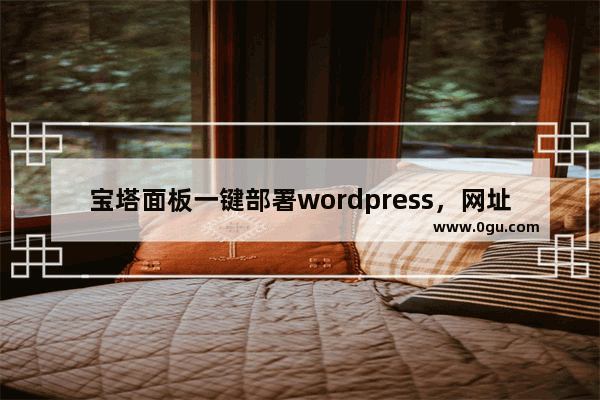 宝塔面板一键部署wordpress，网址打不开怎么办？ 