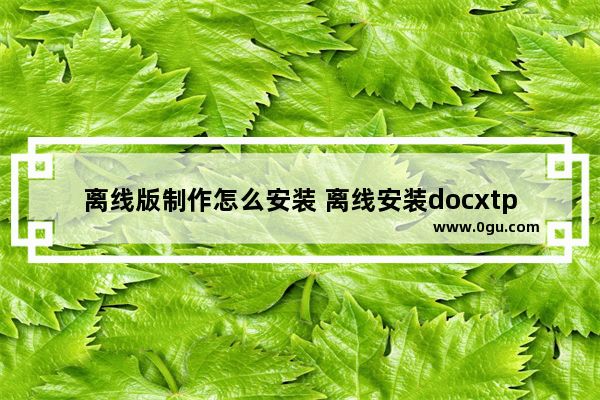 离线版制作怎么安装 离线安装docxtpl