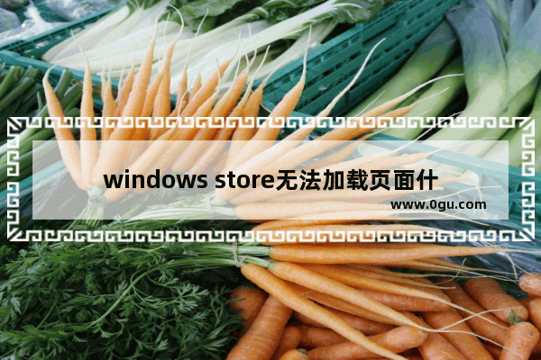 windows store无法加载页面什么原因 windows store无法加载页面的修复方法