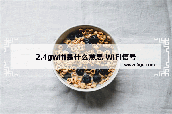 2.4gwifi是什么意思 WiFi信号2.4G和5G区别