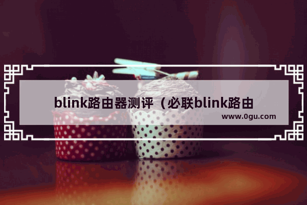 blink路由器测评（必联blink路由器体验及参数介绍）