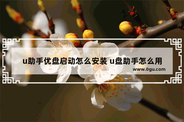 u助手优盘启动怎么安装 u盘助手怎么用