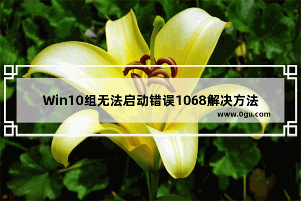 Win10组无法启动错误1068解决方法