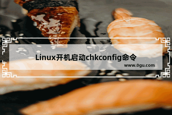 Linux开机启动chkconfig命令详解(让MySQL、Apache开机启动)