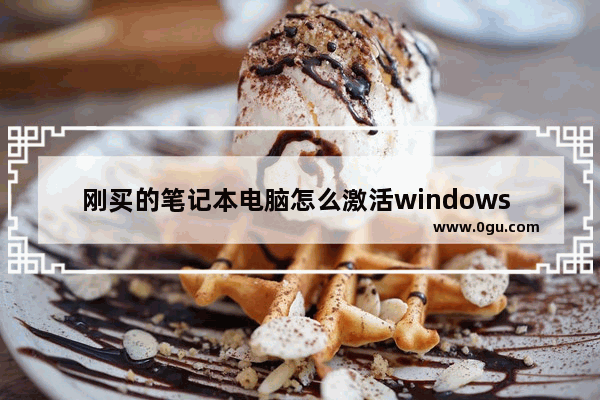 刚买的笔记本电脑怎么激活windows 笔记本电脑激活windows的简单方法