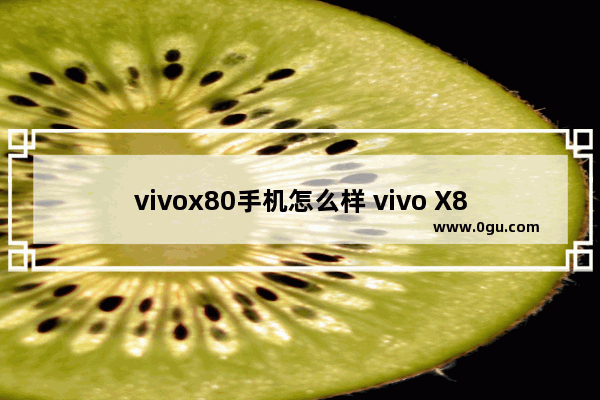 vivox80手机怎么样 vivo X80评测