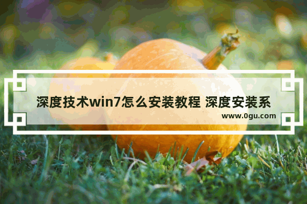 深度技术win7怎么安装教程 深度安装系统步骤win7