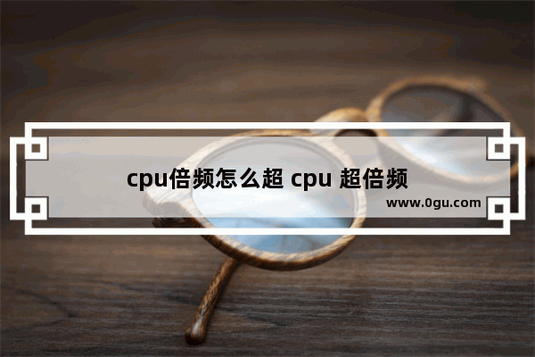 cpu倍频怎么超 cpu 超倍频