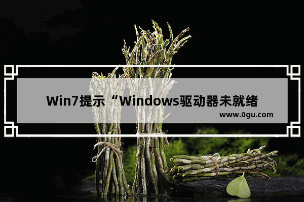 Win7提示“Windows驱动器未就绪”的解决方法