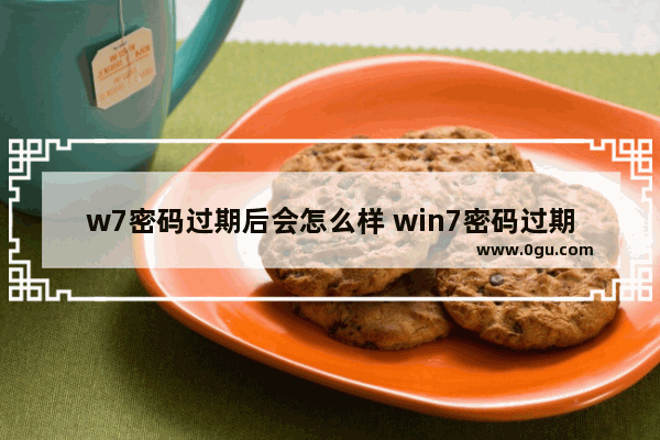 w7密码过期后会怎么样 win7密码过期无法进入系统