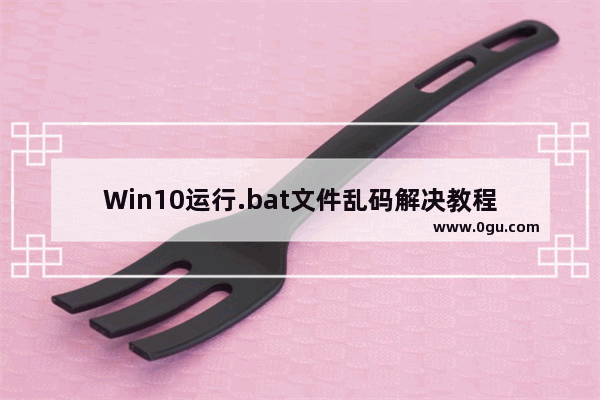 Win10运行.bat文件乱码解决教程