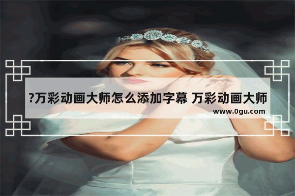 ?万彩动画大师怎么添加字幕 万彩动画大师添加字幕的方法教程