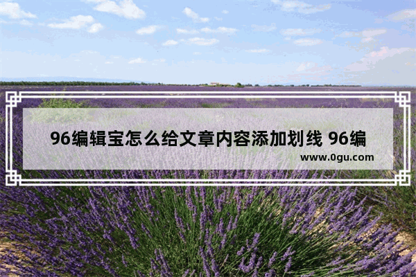 96编辑宝怎么给文章内容添加划线 96编辑宝给文章内容添加划线的方法